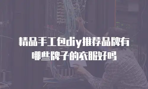 精品手工包diy推荐品牌有哪些牌子的衣服好吗