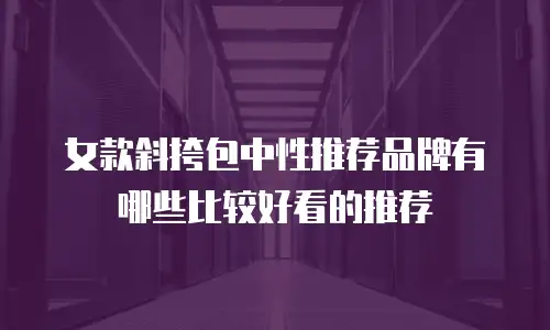 女款斜挎包中性推荐品牌有哪些比较好看的推荐