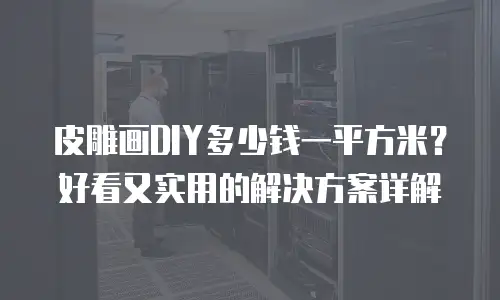 皮雕画DIY多少钱一平方米？好看又实用的解决方案详解