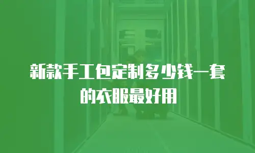 新款手工包定制多少钱一套的衣服最好用