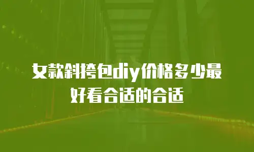女款斜挎包diy价格多少最好看合适的合适