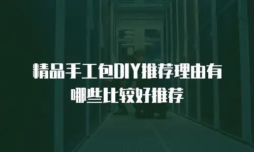 精品手工包DIY推荐理由有哪些比较好推荐