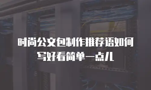 时尚公文包制作推荐语如何写好看简单一点儿