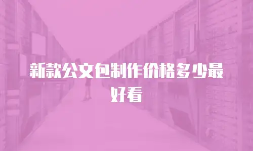 新款公文包制作价格多少最好看