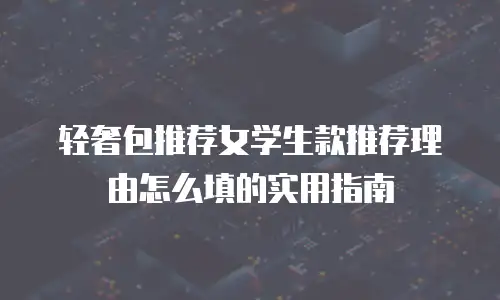 轻奢包推荐女学生款推荐理由怎么填的实用指南