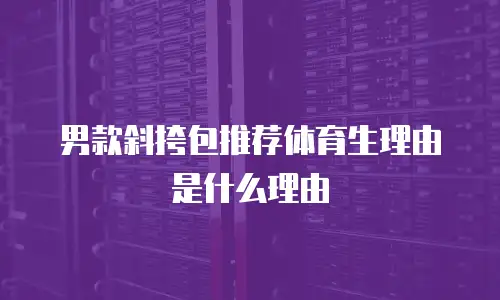 男款斜挎包推荐体育生理由是什么理由
