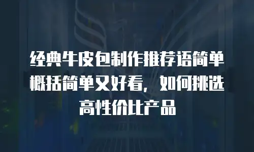 经典牛皮包制作推荐语简单概括简单又好看，如何挑选高性价比产品
