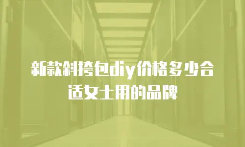 新款斜挎包diy价格多少合适女士用的品牌