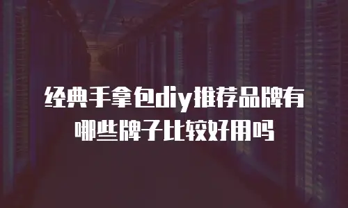 经典手拿包diy推荐品牌有哪些牌子比较好用吗