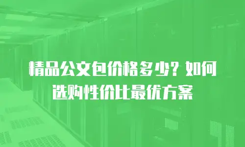 精品公文包价格多少？如何选购性价比最优方案
