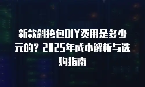 新款斜挎包DIY费用是多少元的？2025年成本解析与选购指南