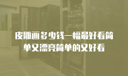 皮雕画多少钱一幅最好看简单又漂亮简单的又好看