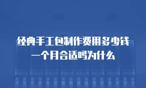 经典手工包制作费用多少钱一个月合适吗为什么
