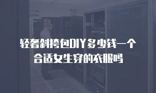 轻奢斜挎包DIY多少钱一个合适女生穿的衣服吗