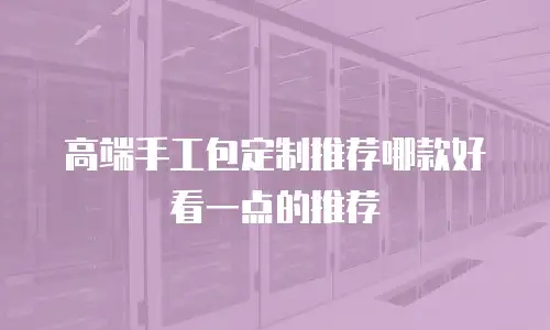高端手工包定制推荐哪款好看一点的推荐