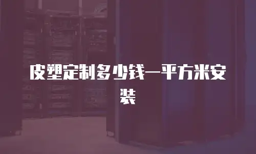 皮塑定制多少钱一平方米安装