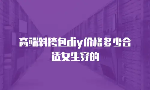 高端斜挎包diy价格多少合适女生穿的