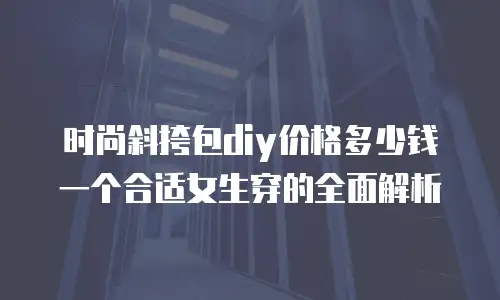时尚斜挎包diy价格多少钱一个合适女生穿的全面解析
