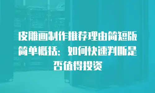 皮雕画制作推荐理由简短版简单概括：如何快速判断是否值得投资