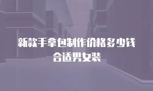 新款手拿包制作价格多少钱合适男女装
