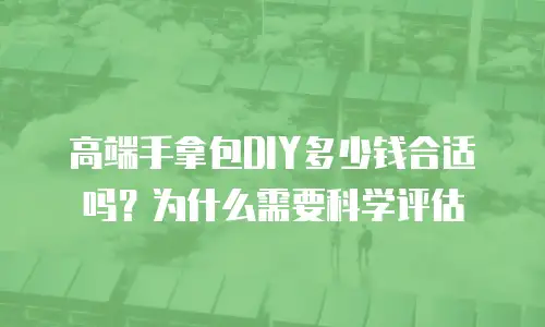 高端手拿包DIY多少钱合适吗？为什么需要科学评估