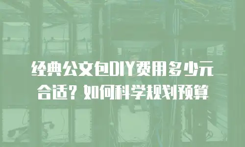 经典公文包DIY费用多少元合适？如何科学规划预算