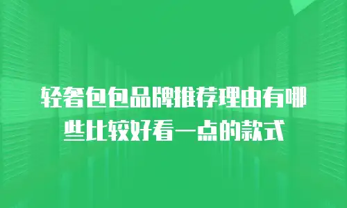 轻奢包包品牌推荐理由有哪些比较好看一点的款式
