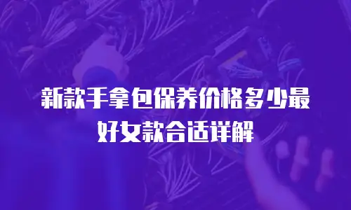 新款手拿包保养价格多少最好女款合适详解