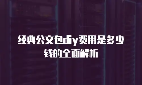 经典公文包diy费用是多少钱的全面解析