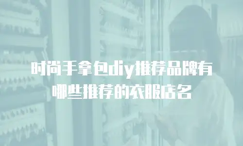时尚手拿包diy推荐品牌有哪些推荐的衣服店名