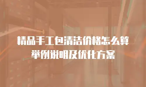 精品手工包清洁价格怎么算举例说明及优化方案
