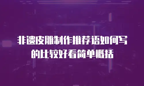非遗皮雕制作推荐语如何写的比较好看简单概括