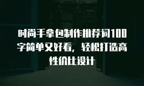 时尚手拿包制作推荐词100字简单又好看，轻松打造高性价比设计