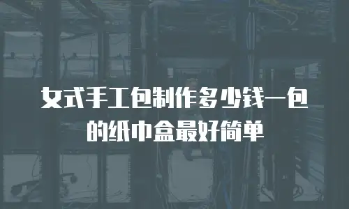 女式手工包制作多少钱一包的纸巾盒最好简单