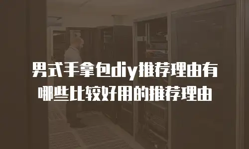男式手拿包diy推荐理由有哪些比较好用的推荐理由