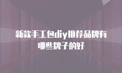 新款手工包diy推荐品牌有哪些牌子的好