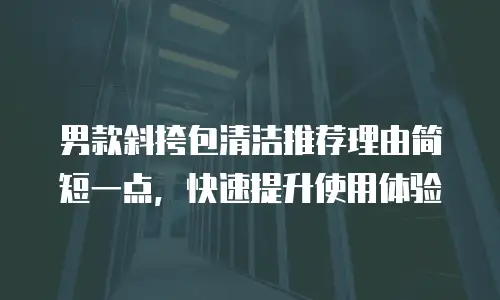 男款斜挎包清洁推荐理由简短一点，快速提升使用体验