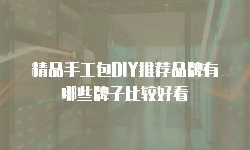精品手工包DIY推荐品牌有哪些牌子比较好看