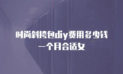 时尚斜挎包diy费用多少钱一个月合适女