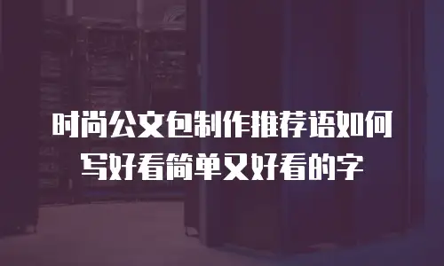 时尚公文包制作推荐语如何写好看简单又好看的字