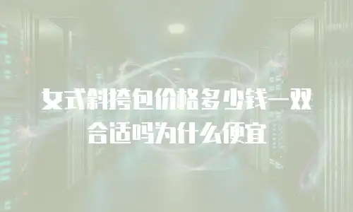 女式斜挎包价格多少钱一双合适吗为什么便宜