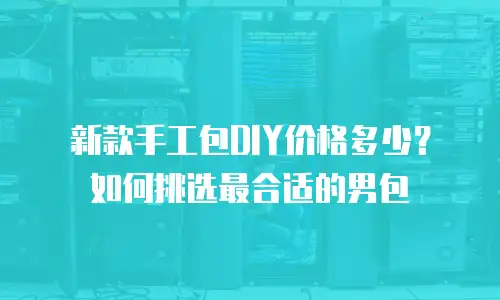 新款手工包DIY价格多少？如何挑选最合适的男包