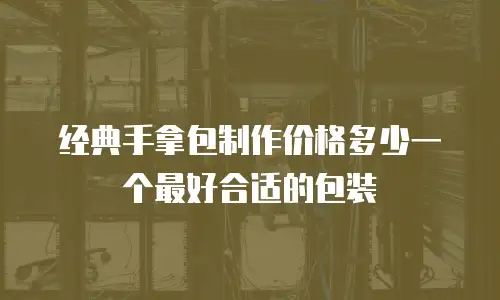 经典手拿包制作价格多少一个最好合适的包装