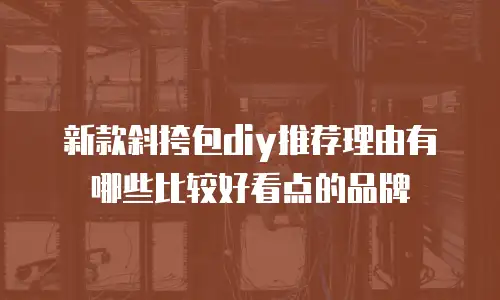 新款斜挎包diy推荐理由有哪些比较好看点的品牌