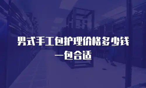 男式手工包护理价格多少钱一包合适
