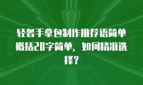 轻奢手拿包制作推荐语简单概括20字简单，如何精准选择？