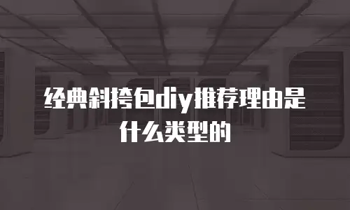 经典斜挎包diy推荐理由是什么类型的