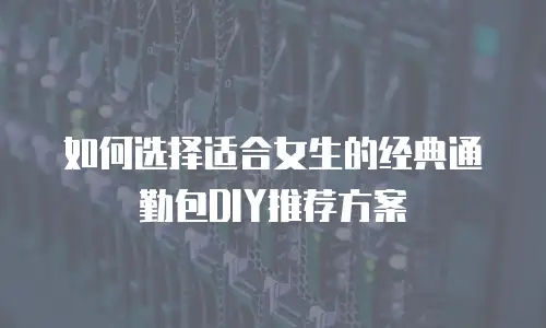 如何选择适合女生的经典通勤包DIY推荐方案
