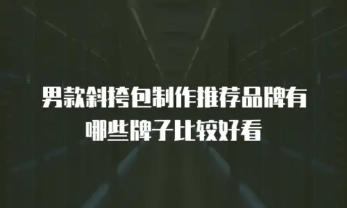 男款斜挎包制作推荐品牌有哪些牌子比较好看