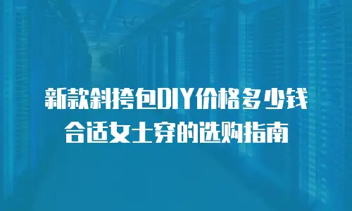 新款斜挎包DIY价格多少钱合适女士穿的选购指南